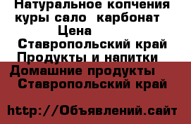 Натуральное копчения,куры,сало, карбонат › Цена ­ 70 - Ставропольский край Продукты и напитки » Домашние продукты   . Ставропольский край